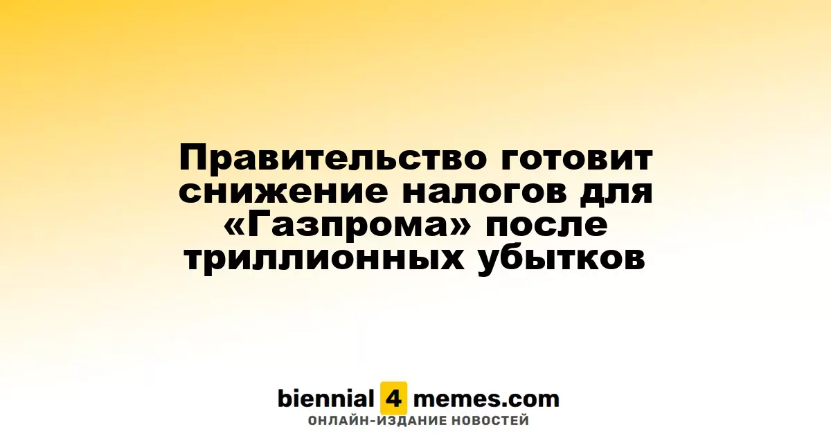 Правительство готовит снижение налогов для «Газпрома» после триллионных убытков