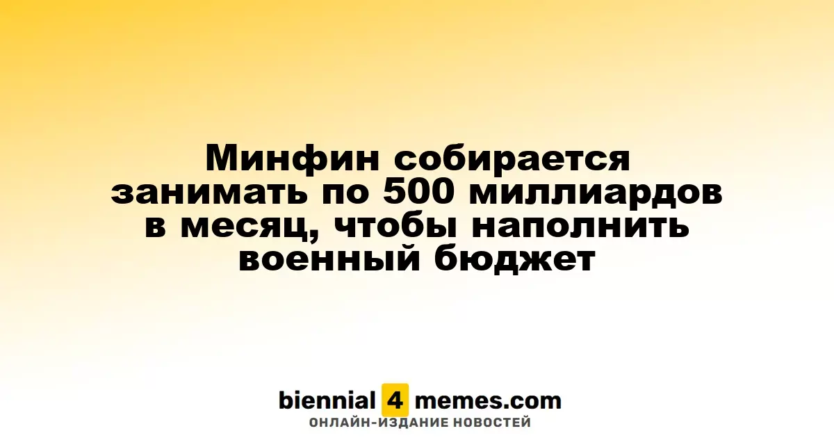 Минфин собирается занимать по 500 миллиардов в месяц, чтобы наполнить военный бюджет