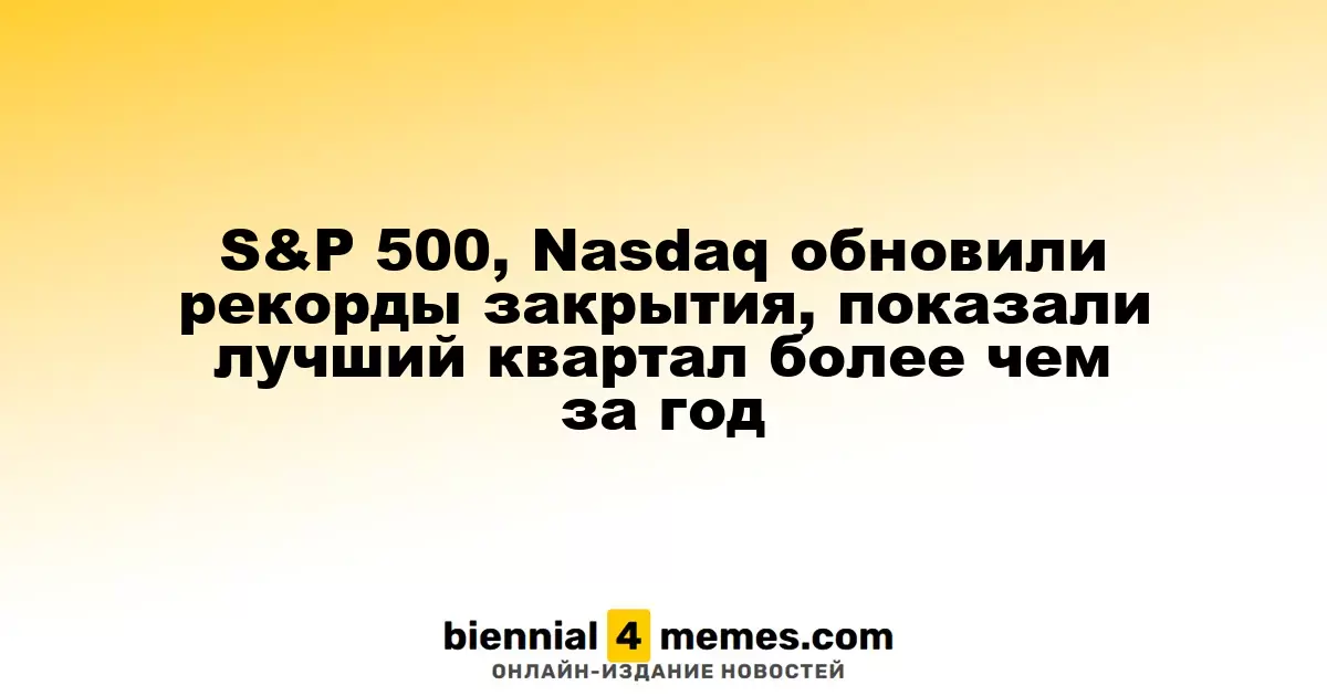 S&P 500, Nasdaq обновили рекорды закрытия, показали лучший квартал более чем за год