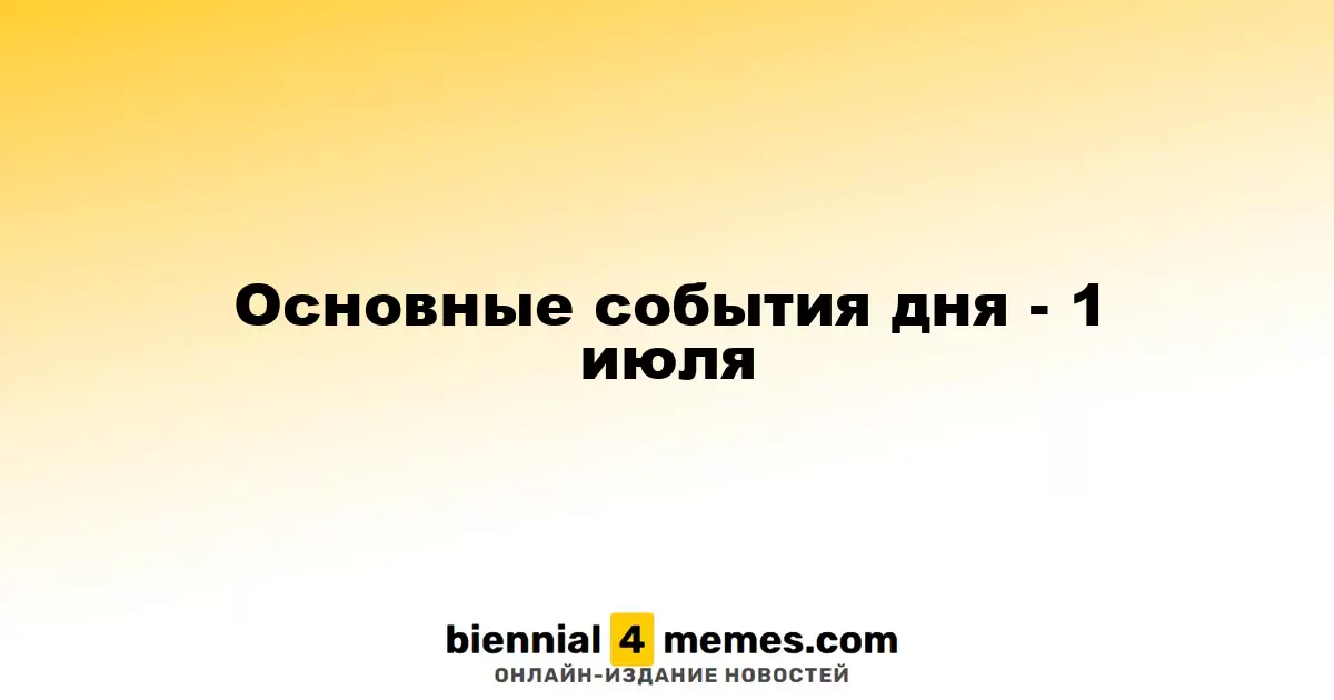 Основные события дня - 1 июля