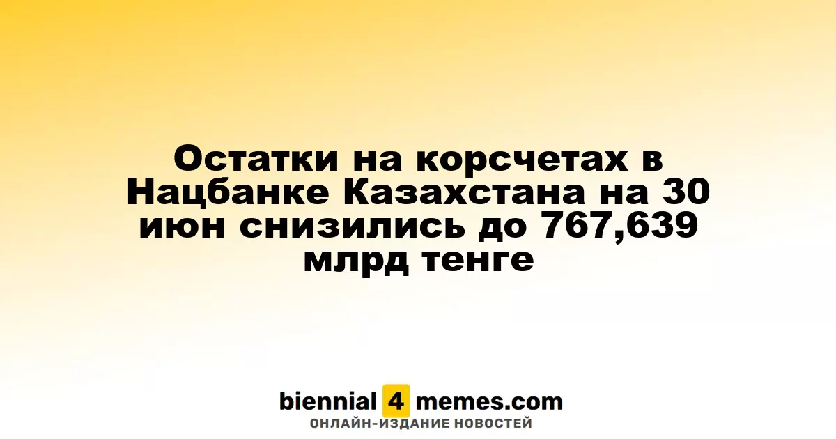 Остатки на корсчетах в Нацбанке Казахстана на 30 июн снизились до 767,639 млрд тенге
