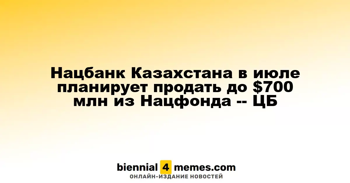Нацбанк Казахстана в июле планирует продать до $700 млн из Нацфонда -- ЦБ