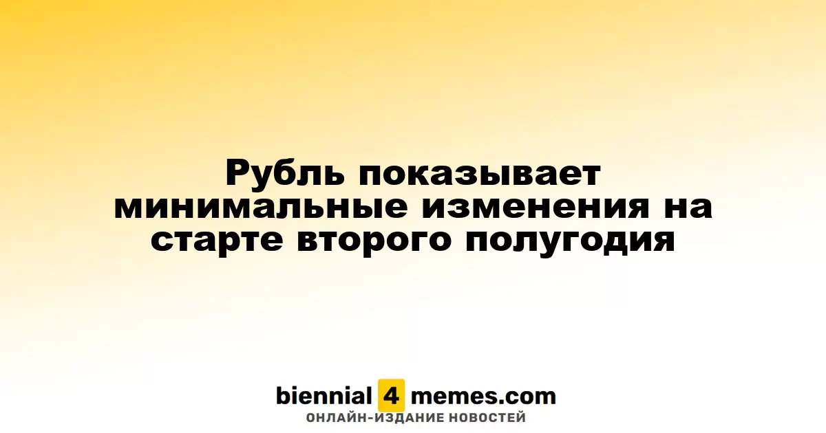 Рубль показывает минимальные изменения на старте второго полугодия