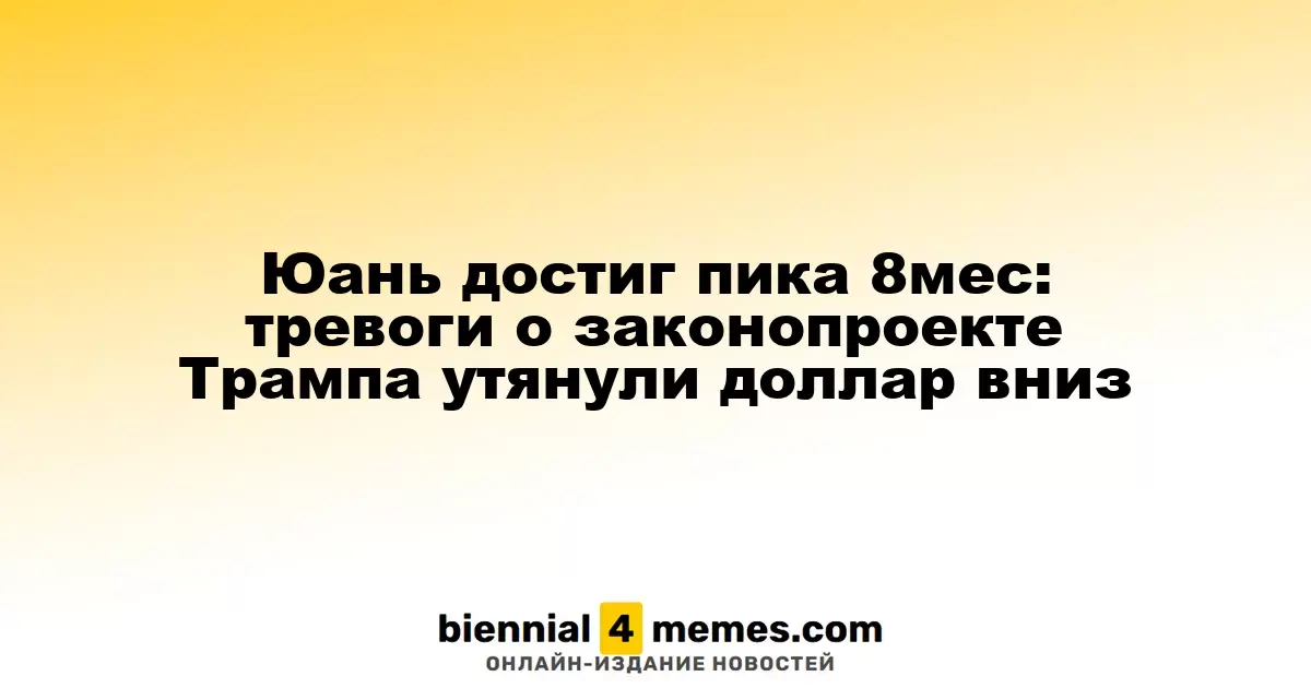 Юань достиг пика 8мес: тревоги о законопроекте Трампа утянули доллар вниз