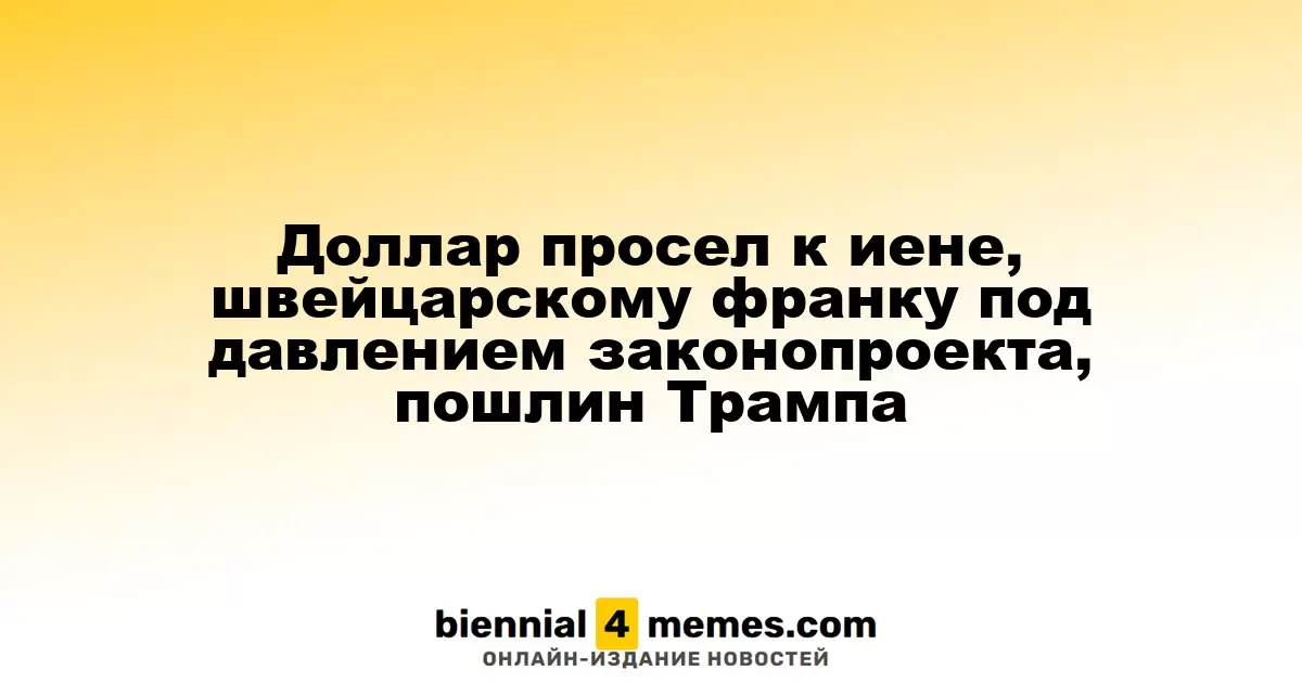 Доллар просел к иене, швейцарскому франку под давлением законопроекта, пошлин Трампа