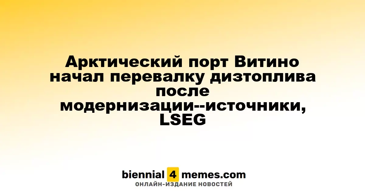 Арктический порт Витино начал перевалку дизтоплива после модернизации--источники, LSEG