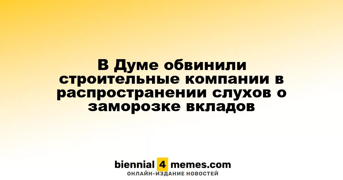В Думе обвинили строительные компании в распространении слухов о заморозке вкладов