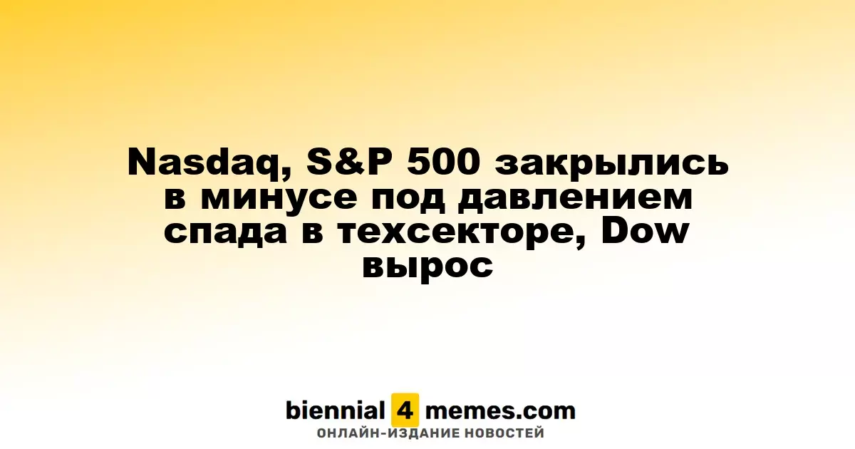 Nasdaq, S&P 500 закрылись в минусе под давлением спада в техсекторе, Dow вырос