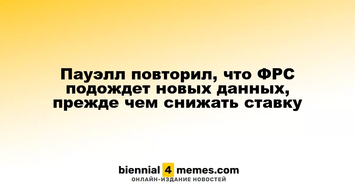 Пауэлл повторил, что ФРС подождет новых данных, прежде чем снижать ставку