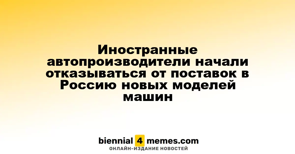 Иностранные автопроизводители начали отказываться от поставок в Россию новых моделей машин