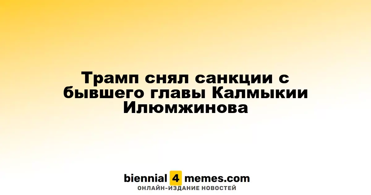 Трамп снял санкции с бывшего главы Калмыкии Илюмжинова