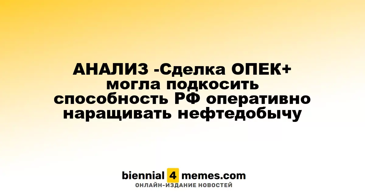 АНАЛИЗ -Сделка ОПЕК+ могла подкосить способность РФ оперативно наращивать нефтедобычу