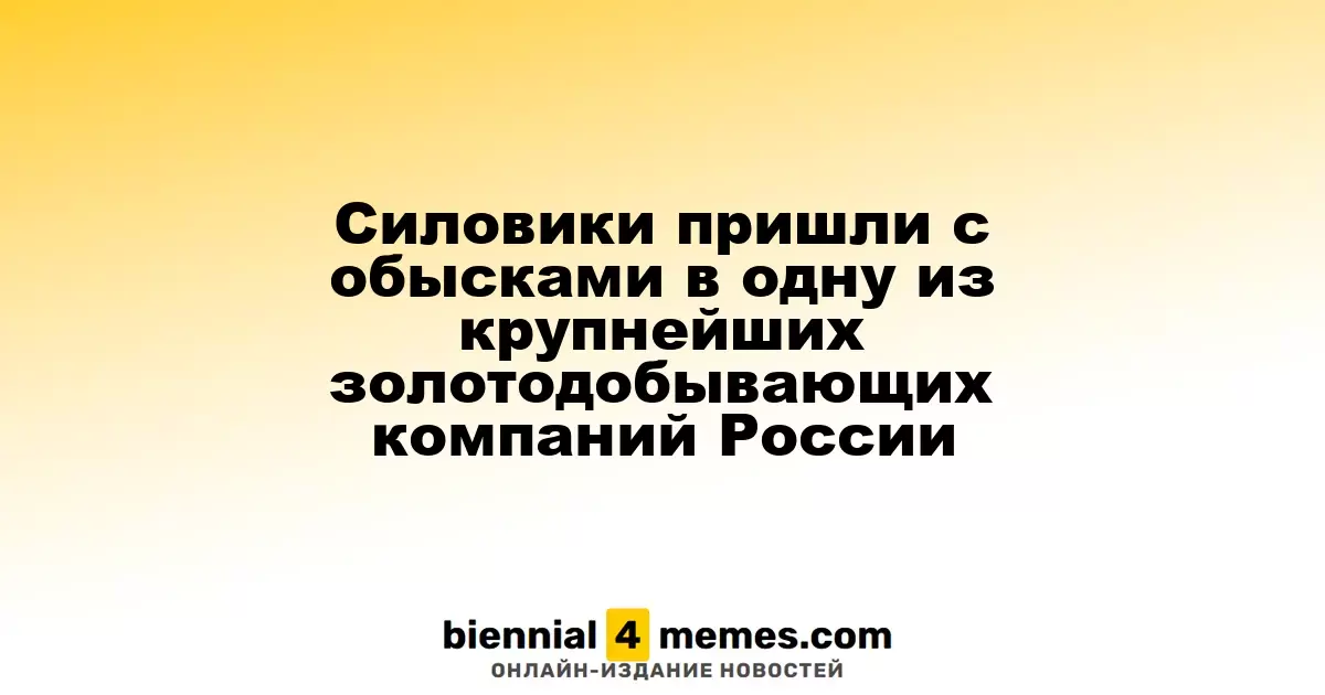 Силовики пришли с обысками в одну из крупнейших золотодобывающих компаний России