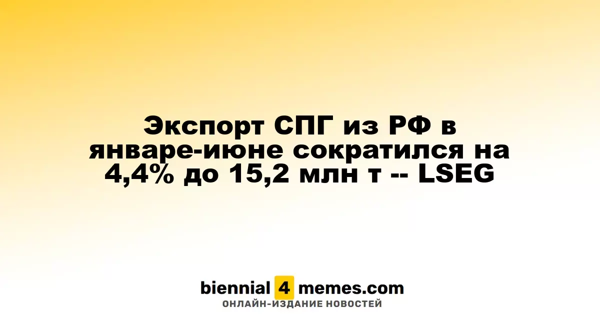 Экспорт СПГ из РФ в январе-июне сократился на 4,4% до 15,2 млн т -- LSEG