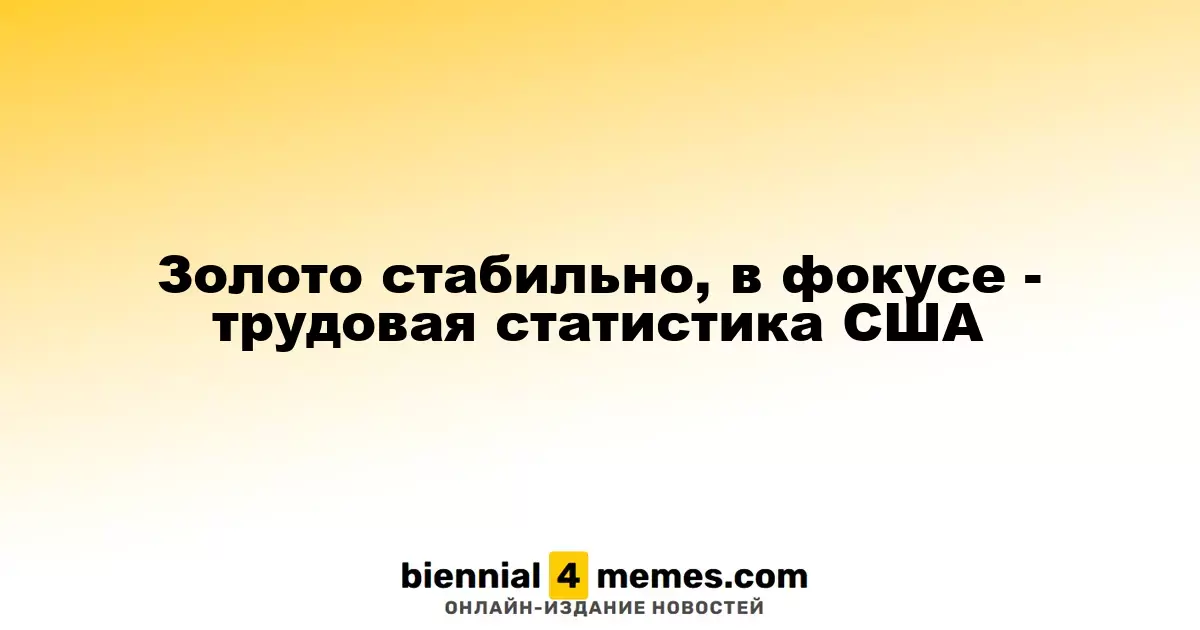 Золото стабильно, в фокусе - трудовая статистика США