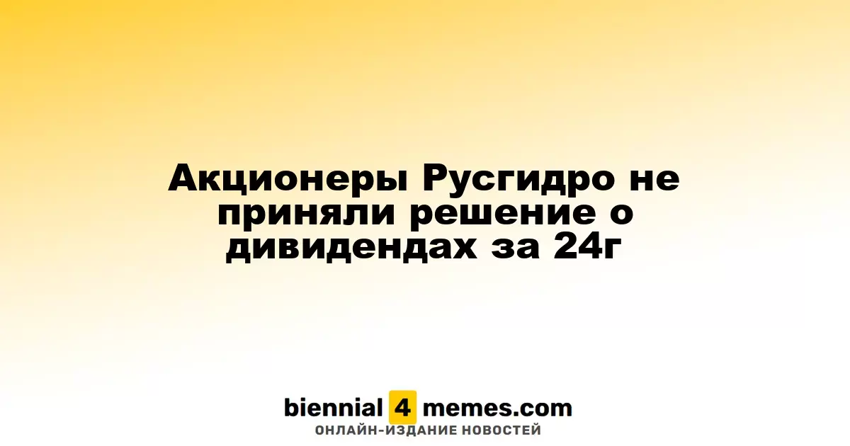 Акционеры Русгидро не приняли решение о дивидендах за 24г