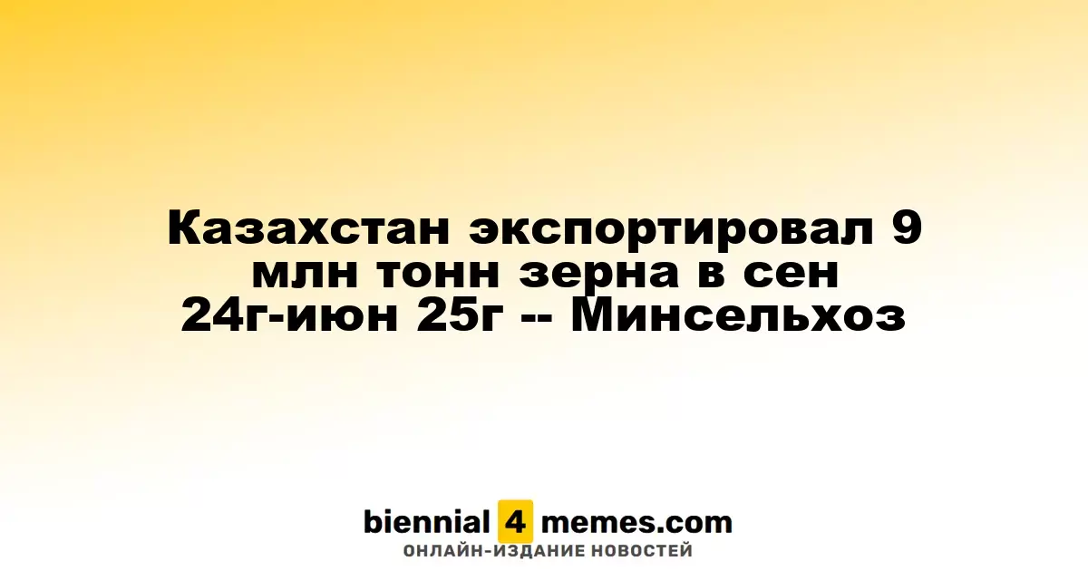 Казахстан экспортировал 9 млн тонн зерна в сен 24г-июн 25г -- Минсельхоз