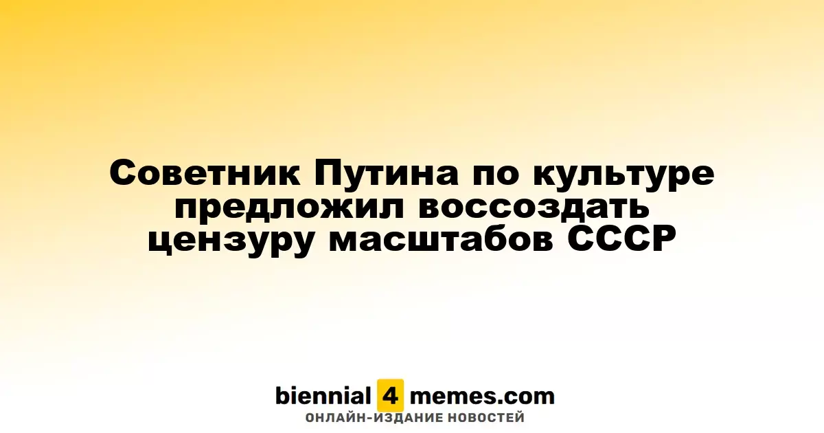 Советник Путина по культуре предложил воссоздать цензуру масштабов СССР