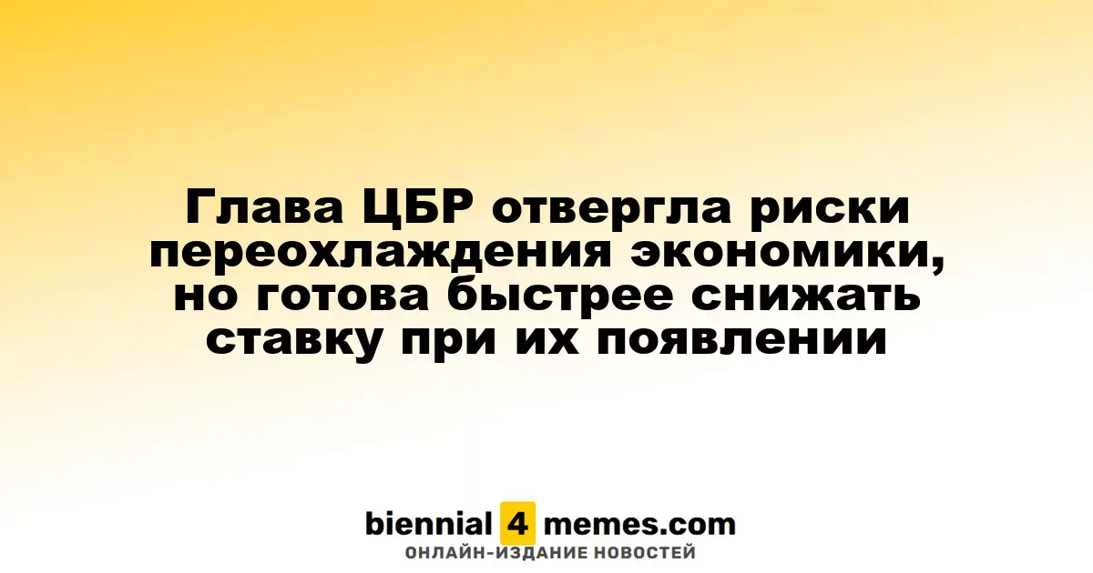 Глава ЦБР отвергла риски переохлаждения экономики, но готова быстрее снижать ставку при их появлении