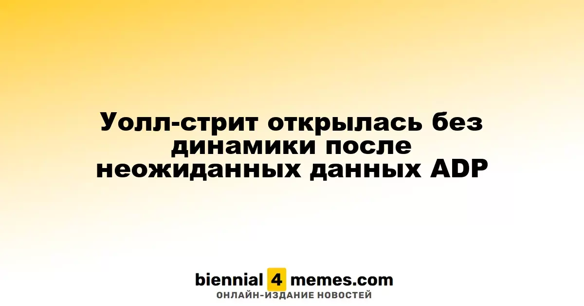 Уолл-стрит открылась без динамики после неожиданных данных ADP