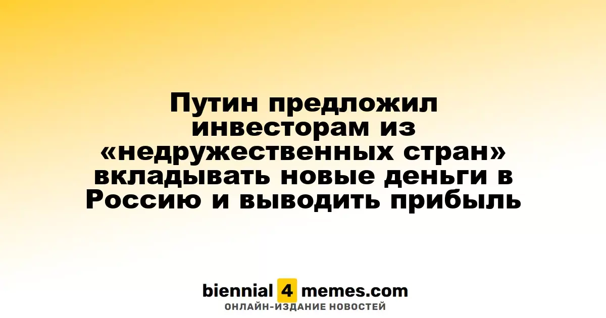 Путин предложил инвесторам из «недружественных стран» вкладывать новые деньги в Россию и выводить прибыль