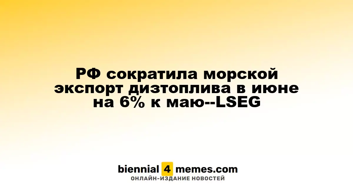 РФ сократила морской экспорт дизтоплива в июне на 6% к маю--LSEG