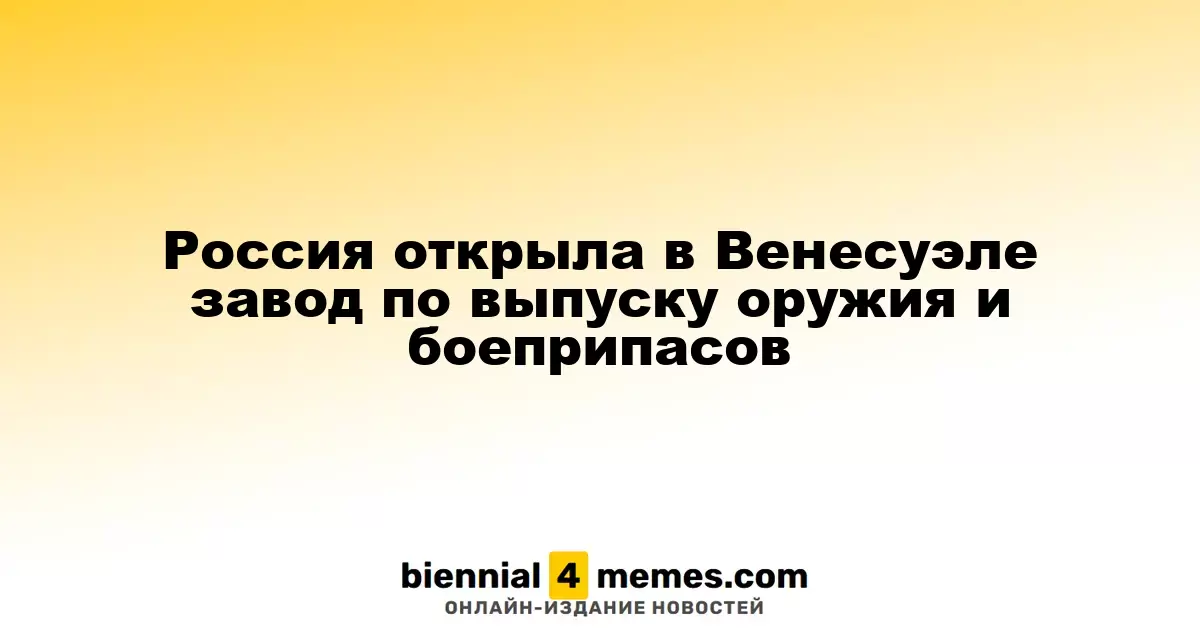 Россия открыла в Венесуэле завод по выпуску оружия и боеприпасов