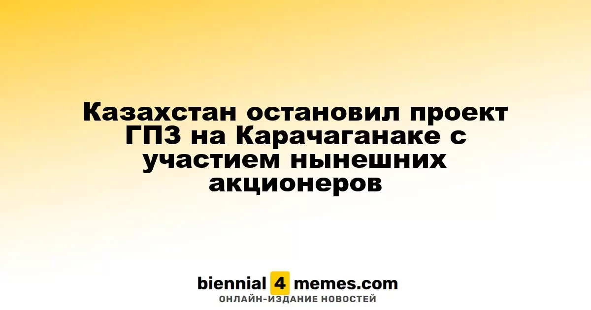 Казахстан остановил проект ГПЗ на Карачаганаке с участием нынешних акционеров