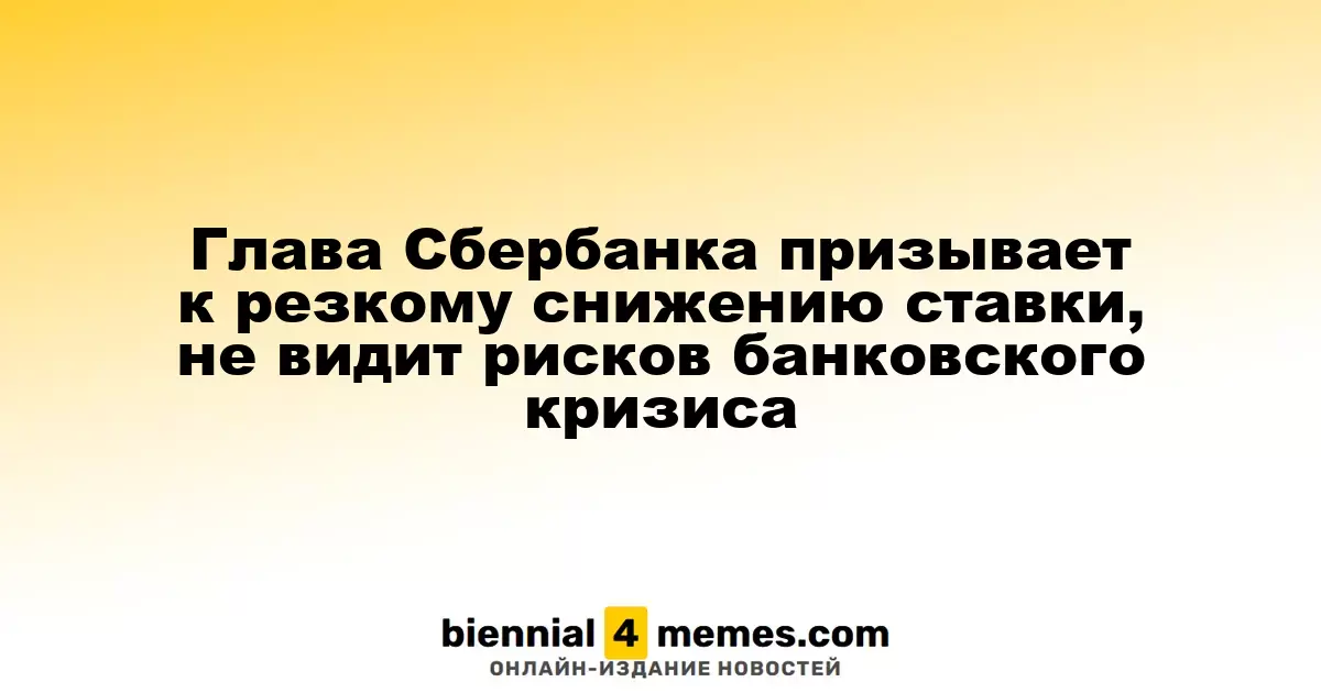 Глава Сбербанка призывает к резкому снижению ставки, не видит рисков банковского кризиса