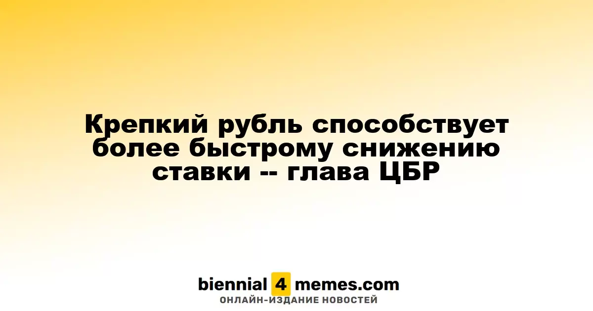Крепкий рубль способствует более быстрому снижению ставки -- глава ЦБР