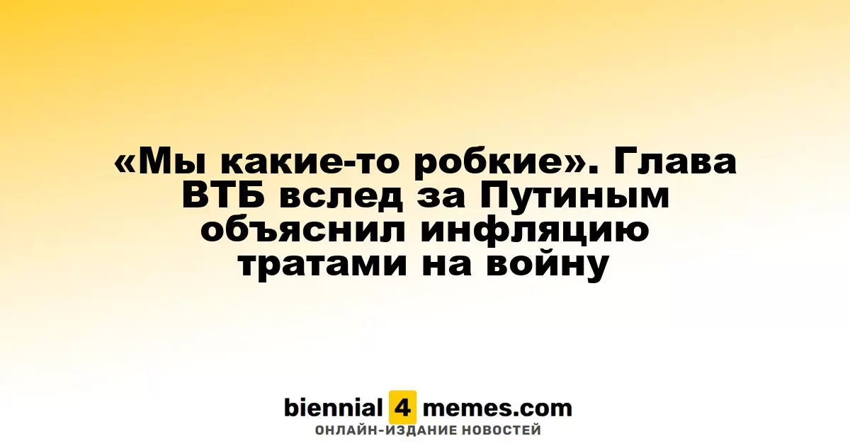 «Мы какие-то робкие». Глава ВТБ вслед за Путиным объяснил инфляцию тратами на войну