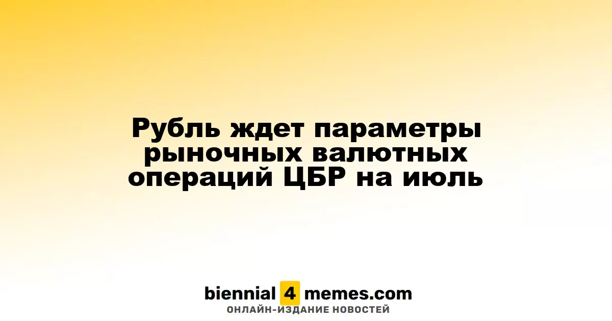 Рубль ждет параметры рыночных валютных операций ЦБР на июль