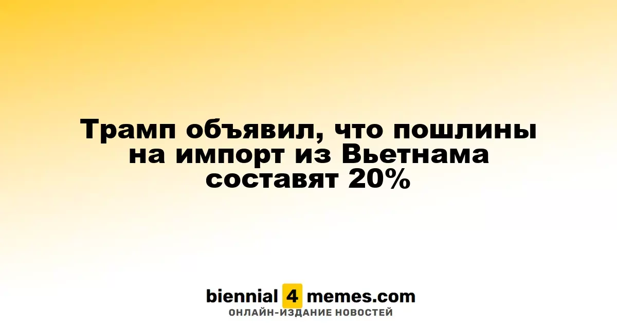 Трамп объявил, что пошлины на импорт из Вьетнама составят 20%