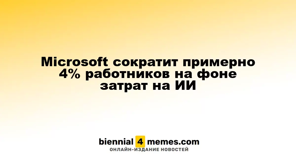 Microsoft сократит примерно 4% работников на фоне затрат на ИИ