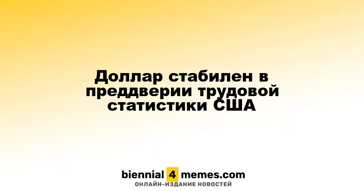 Доллар стабилен в преддверии трудовой статистики США