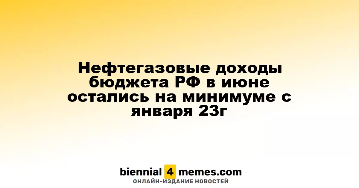Нефтегазовые доходы бюджета РФ в июне остались на минимуме с января 23г