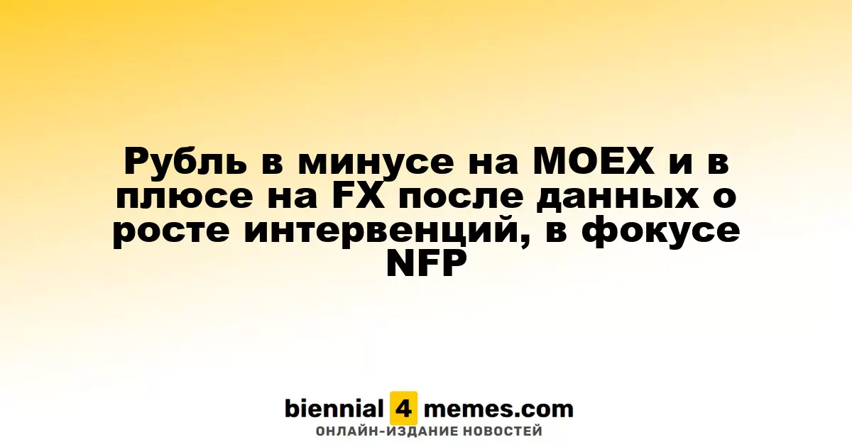 Рубль в минусе на МОЕХ и в плюсе на FX после данных о росте интервенций, в фокусе NFP