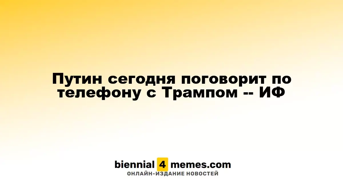 Путин сегодня поговорит по телефону с Трампом -- ИФ