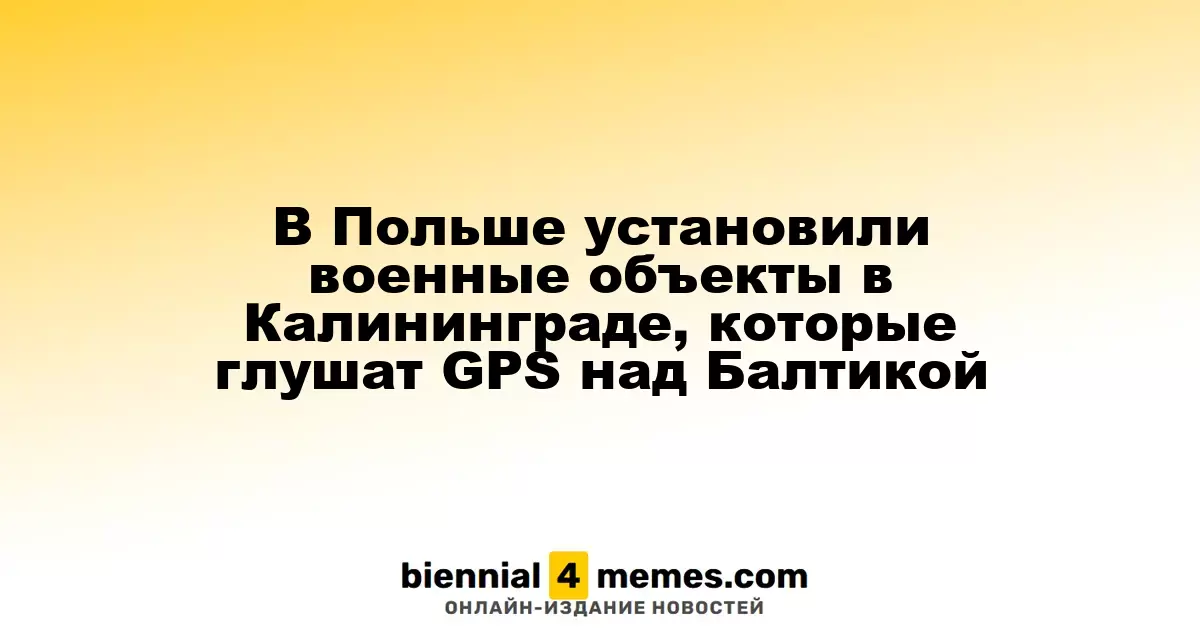 В Польше установили военные объекты в Калининграде, которые глушат GPS над Балтикой