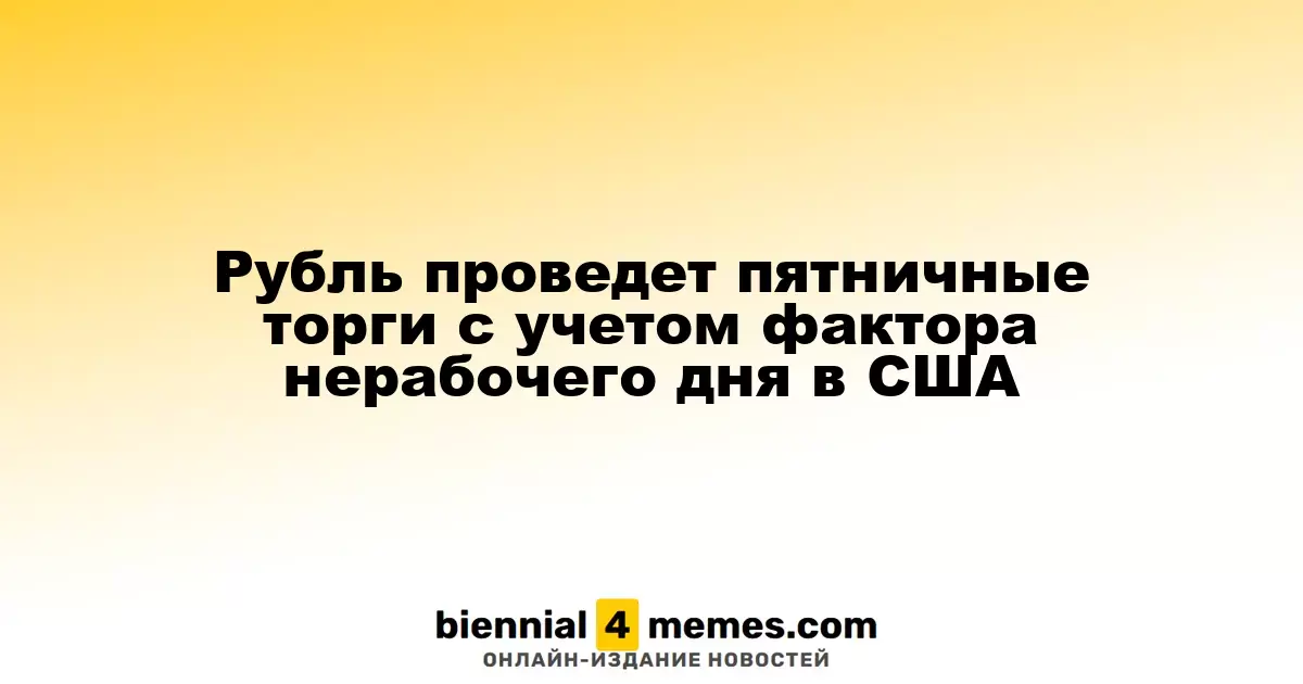Рубль проведет пятничные торги с учетом фактора нерабочего дня в США