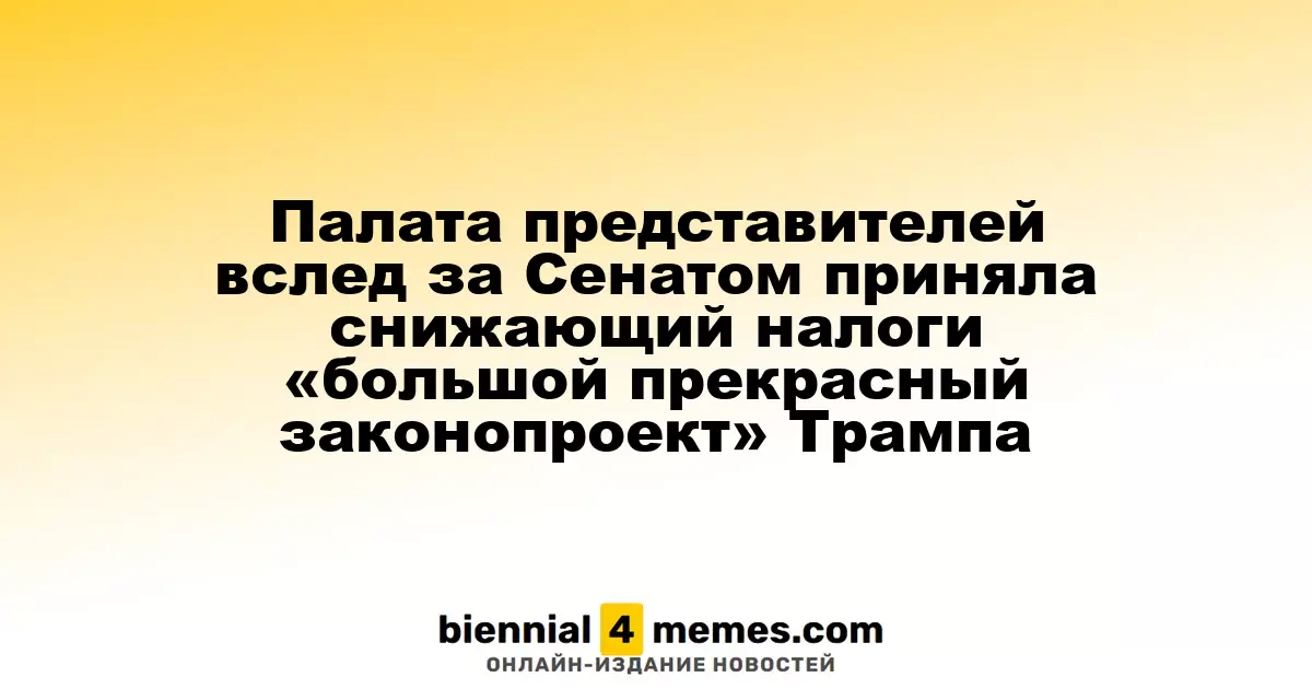 Палата представителей вслед за Сенатом приняла снижающий налоги «большой прекрасный законопроект» Трампа