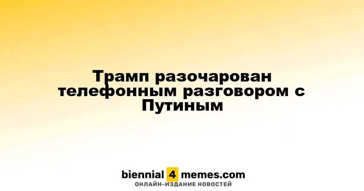Трамп разочарован телефонным разговором с Путиным