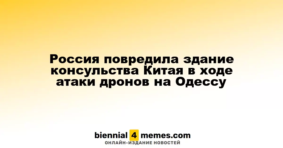 Россия повредила здание консульства Китая в ходе атаки дронов на Одессу