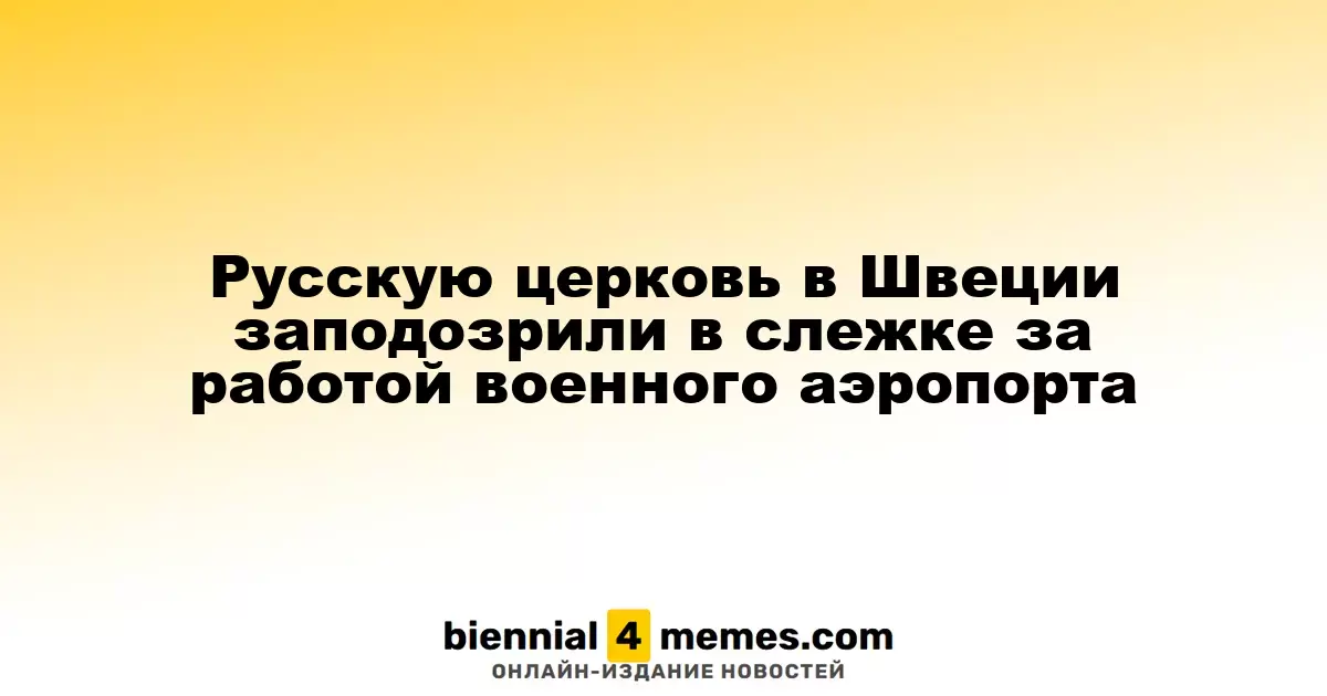 Русскую церковь в Швеции заподозрили в слежке за работой военного аэропорта
