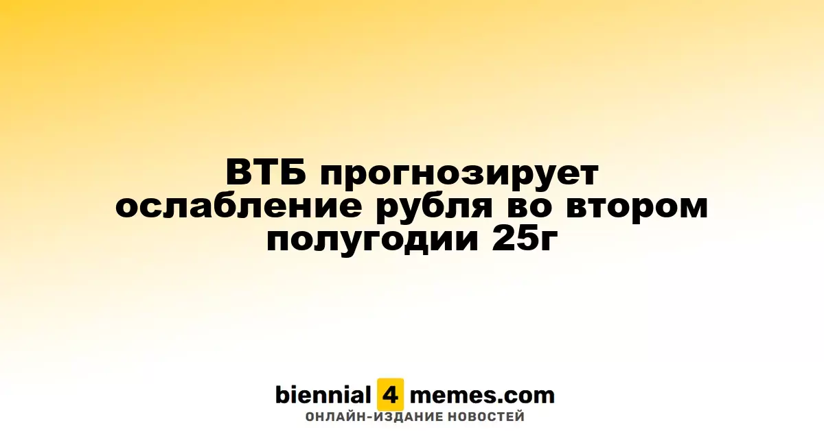 ВТБ прогнозирует ослабление рубля во втором полугодии 25г