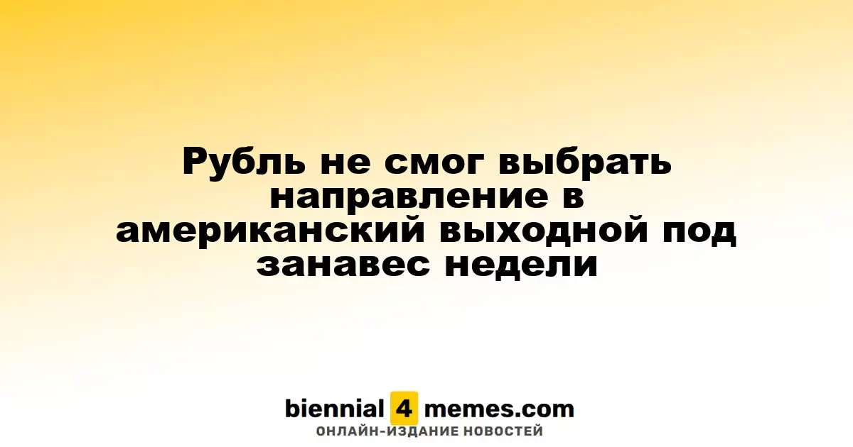 Рубль не смог выбрать направление в американский выходной под занавес недели
