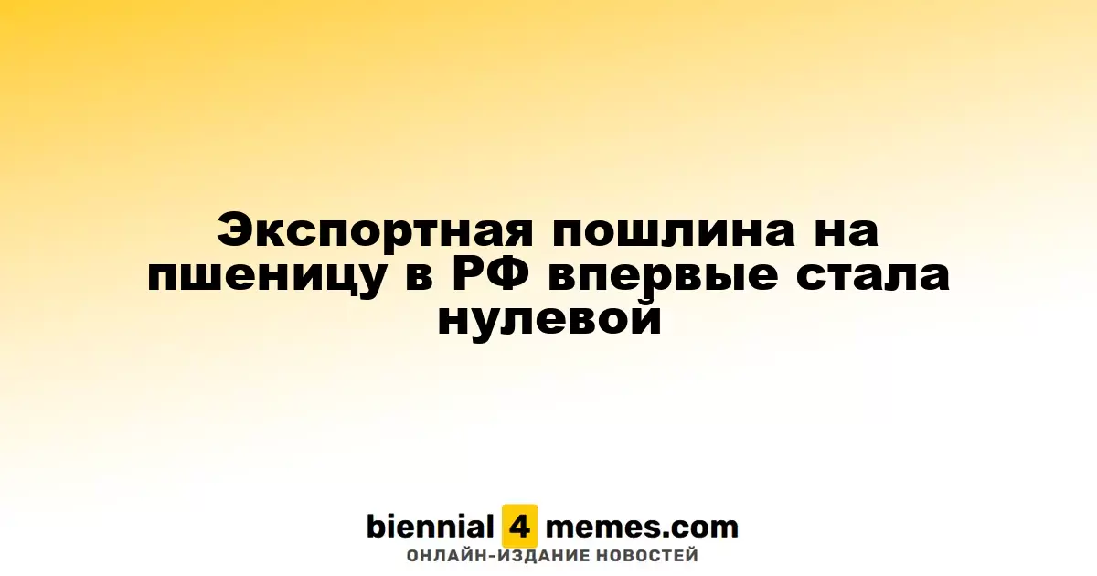 Экспортная пошлина на пшеницу в РФ впервые стала нулевой