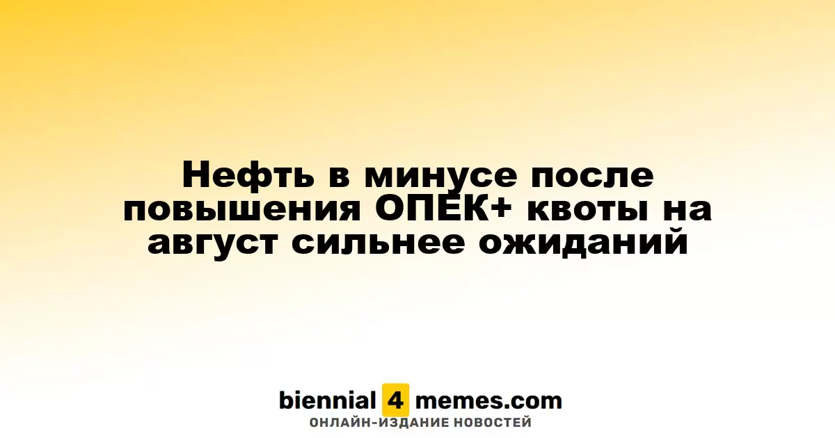 Нефть в минусе после повышения ОПЕК+ квоты на август сильнее ожиданий