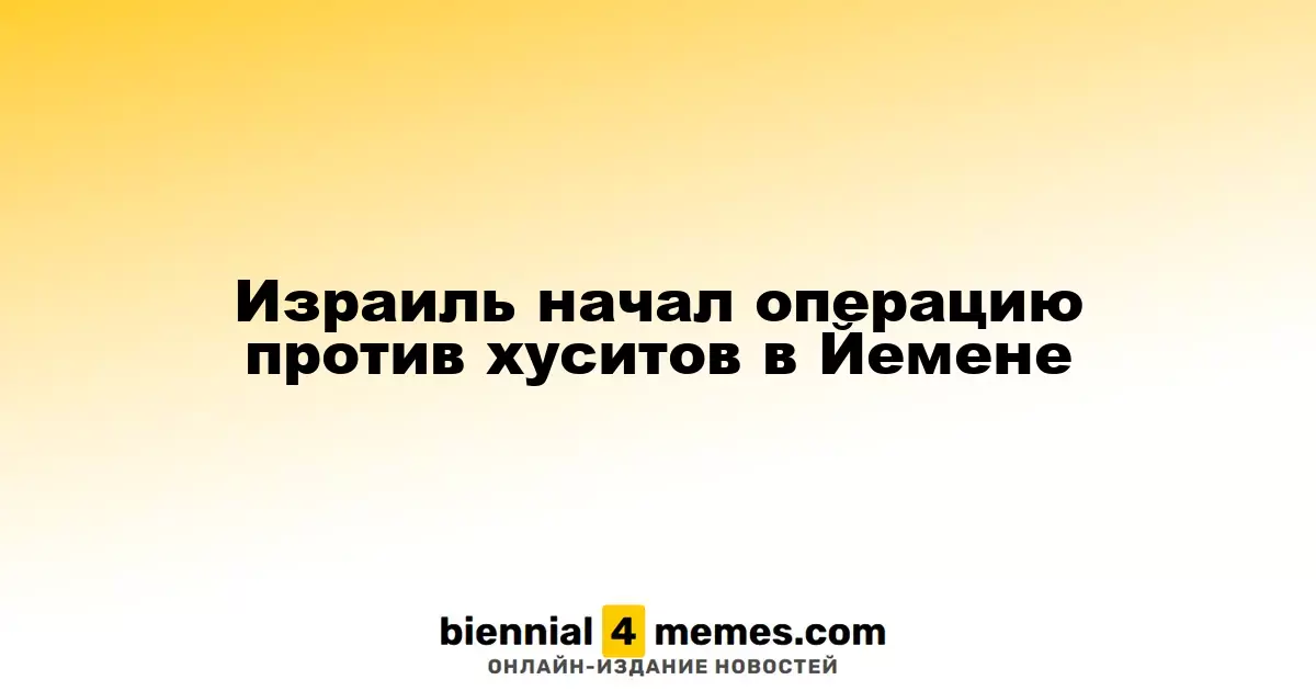 Израиль начал операцию против хуситов в Йемене
