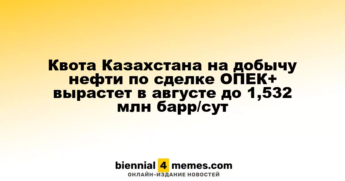 Квота Казахстана на добычу нефти по сделке ОПЕК+ вырастет в августе до 1,532 млн барр/сут